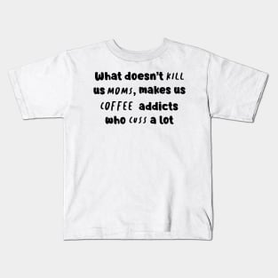 What Doesn't Kill Us Mom Makes Us Coffee Addicts Who Cuss A Lot Shirt Kids T-Shirt